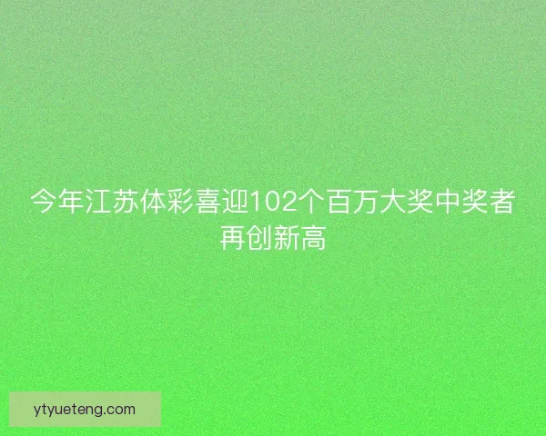 今年江苏体彩喜迎102个百万大奖中奖者再创新高