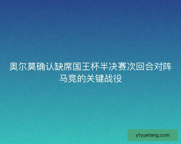 奥尔莫确认缺席国王杯半决赛次回合对阵马竞的关键战役