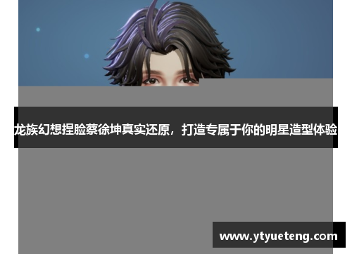 龙族幻想捏脸蔡徐坤真实还原，打造专属于你的明星造型体验
