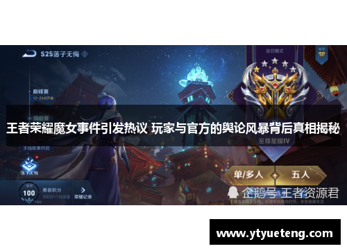 王者荣耀魔女事件引发热议 玩家与官方的舆论风暴背后真相揭秘