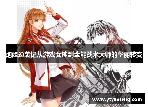 炮姐逆袭记从游戏女神到全能战术大师的华丽转变