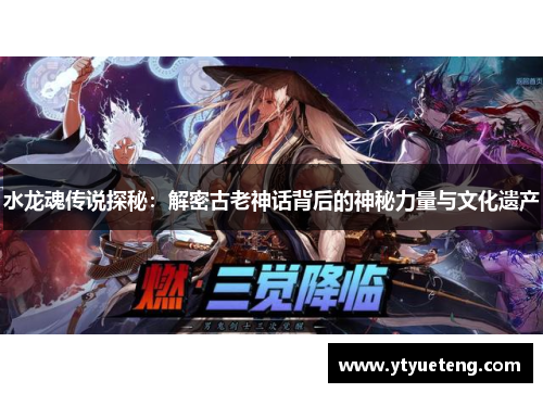 水龙魂传说探秘：解密古老神话背后的神秘力量与文化遗产