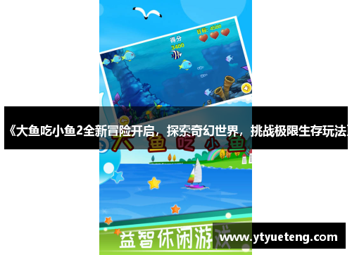 《大鱼吃小鱼2全新冒险开启，探索奇幻世界，挑战极限生存玩法》