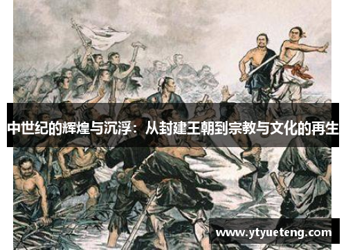 中世纪的辉煌与沉浮：从封建王朝到宗教与文化的再生