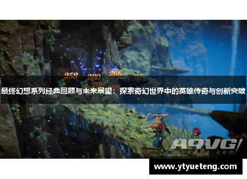 最终幻想系列经典回顾与未来展望：探索奇幻世界中的英雄传奇与创新突破